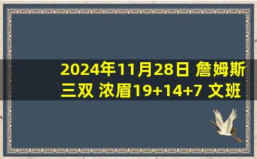 2024年11月28日 詹姆斯三双 浓眉19+14+7 文班20+10 湖人胜马刺止3连败